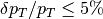 \delta p_{T}/p_{T} \le 5\%